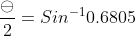 \frac{\ominus }{2}=Sin^{-1}0.6805